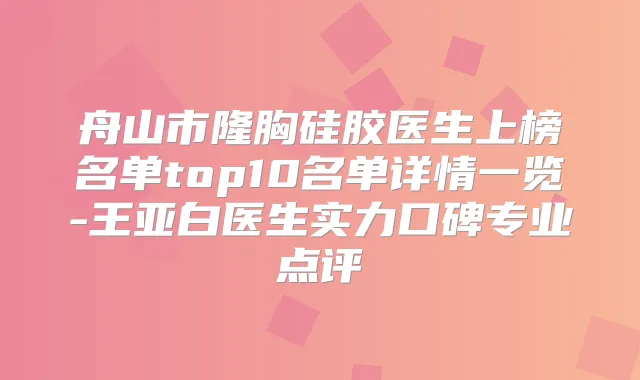 舟山市隆胸硅胶医生上榜名单top10名单详情一览-王亚白医生实力口碑专业点评