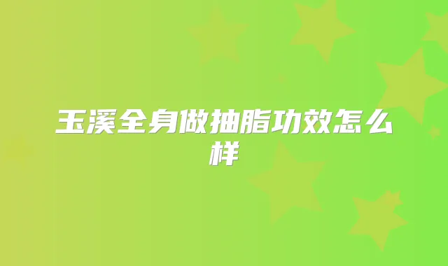 玉溪全身做抽脂功效怎么样