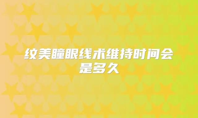 纹美瞳眼线术维持时间会是多久