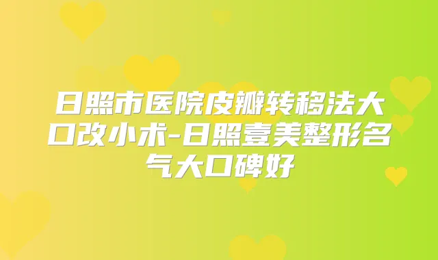 日照市医院皮瓣转移法大口改小术-日照壹美整形名气大口碑好
