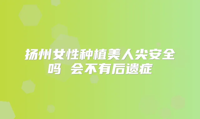 扬州女性种植美人尖安全吗 会不有后遗症