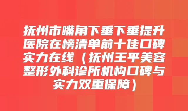 抚州市嘴角下垂下垂提升医院在榜清单前十佳口碑实力在线(抚州王平美容整形外科诊所机构口碑与实力双重保障)