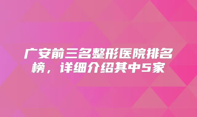 广安前三名整形医院排名榜，详细介绍其中5家