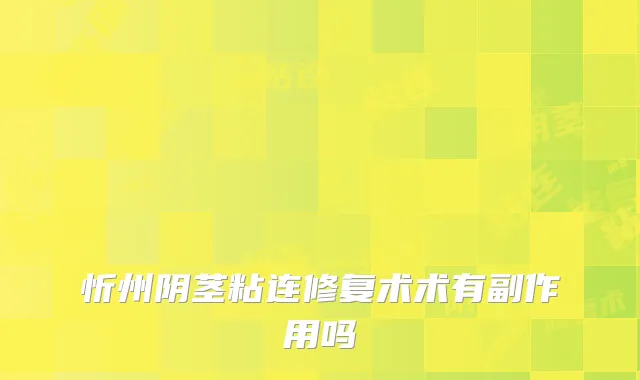 忻州阴茎粘连修复术术有副作用吗