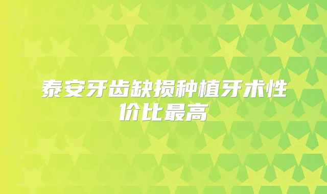 泰安牙齿缺损种植牙术性价比高