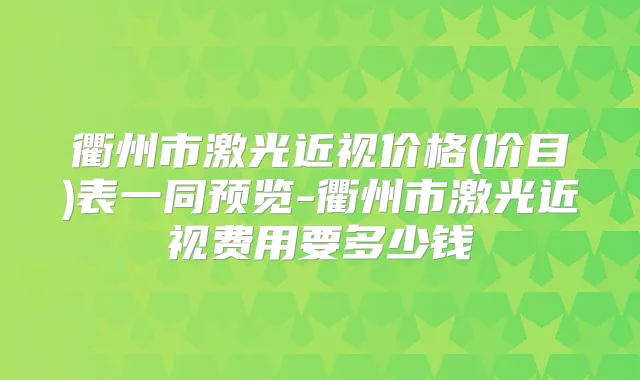 衢州市激光近视价格(价目)表一同预览-衢州市激光近视费用要多少钱