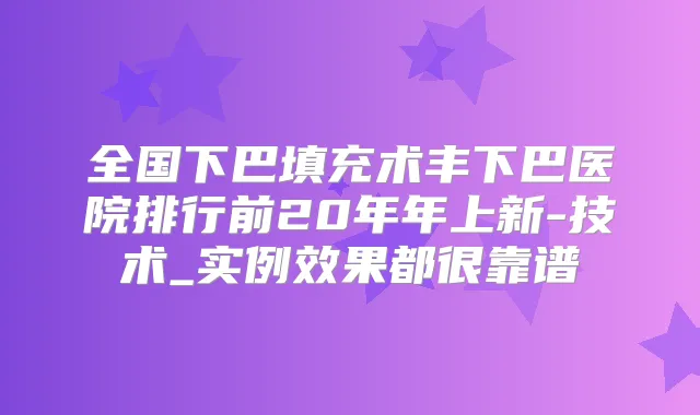 全国下巴填充术丰下巴医院排行前20年年上新-技术_实例效果都很靠谱