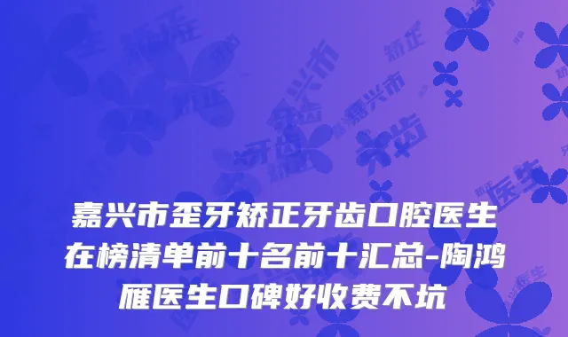 嘉兴市歪牙矫正牙齿口腔医生在榜清单前十名前十汇总-陶鸿雁医生口碑好收费不坑