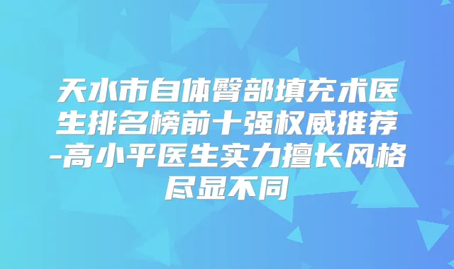天水市自体臀部填充术医生排名榜前十强推荐-高小平医生实力擅长风格尽显不同