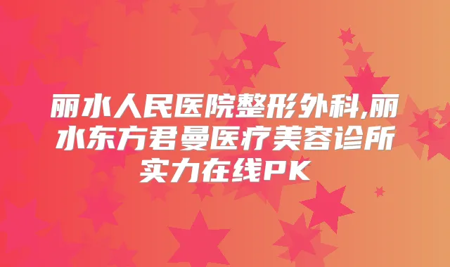 丽水人民医院整形外科,丽水东方君曼医疗美容诊所实力在线PK
