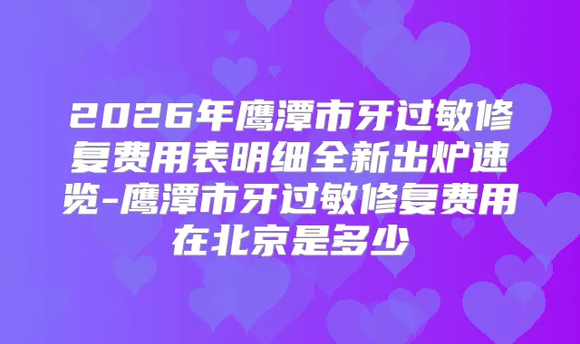 2026年鹰潭市牙过敏修复费用表明细全新出炉速览-鹰潭市牙过敏修复费用在北京是多少