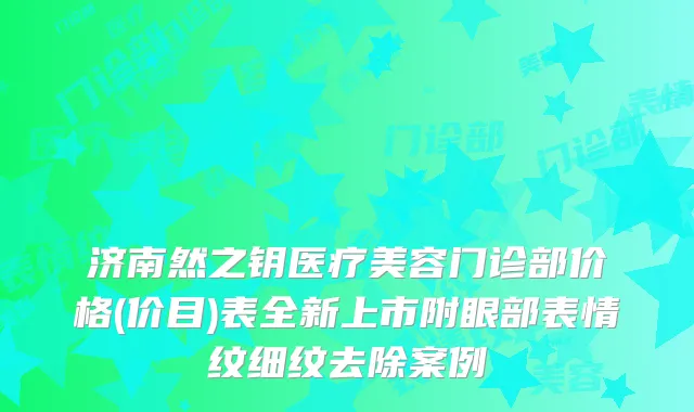 济南然之钥医疗美容门诊部价格(价目)表全新上市附眼部表情纹细纹去除案例