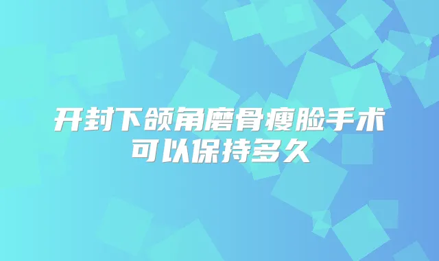 开封下颌角磨骨瘦脸手术可以保持多久