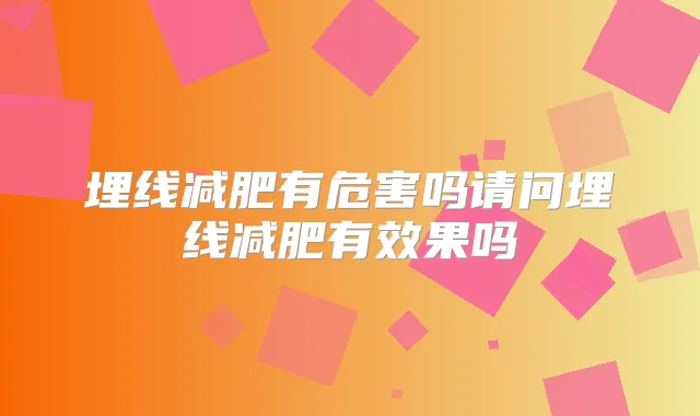 埋线减肥有危害吗请问埋线减肥有效果吗