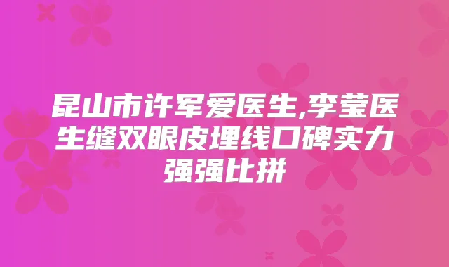 昆山市许军爱医生,李莹医生缝双眼皮埋线口碑实力强强比拼