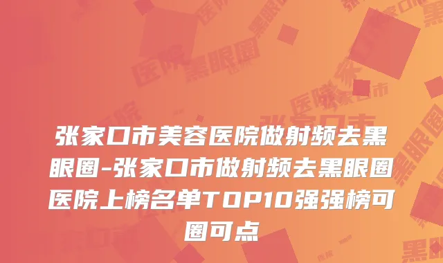 张家口市美容医院做射频去黑眼圈-张家口市做射频去黑眼圈医院上榜名单TOP10强强榜可圈可点
