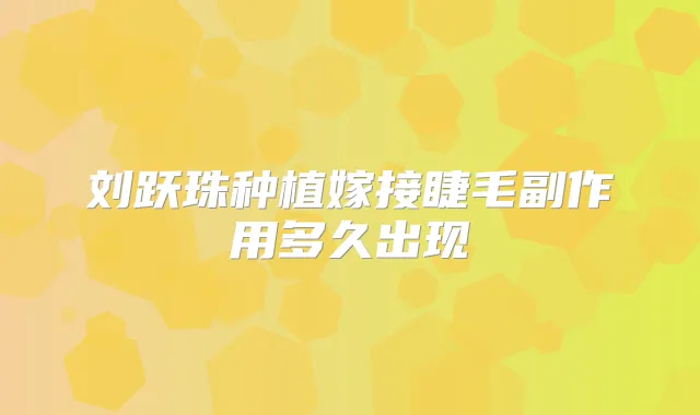 刘跃珠种植嫁接睫毛副作用多久出现