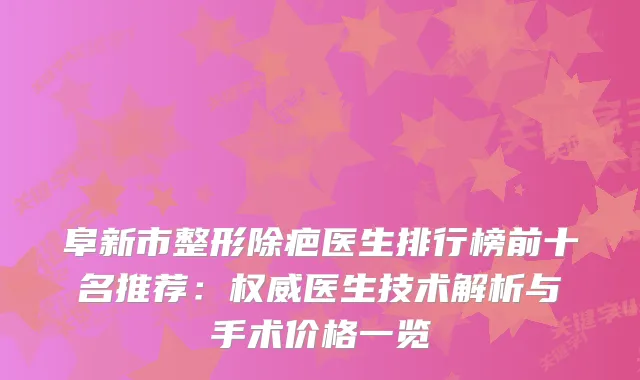 阜新市整形除疤医生排行榜前十名推荐：医生技术解析与手术价格一览