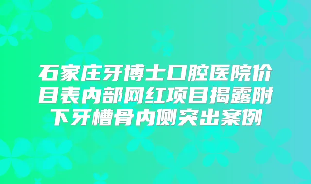 石家庄牙博士口腔医院价目表内部网红项目揭露附下牙槽骨内侧突出案例