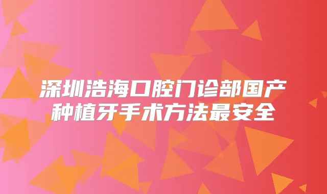 深圳浩海口腔门诊部国产种植牙手术方法安全