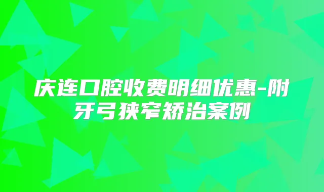 庆连口腔收费明细优惠-附牙弓狭窄矫治案例