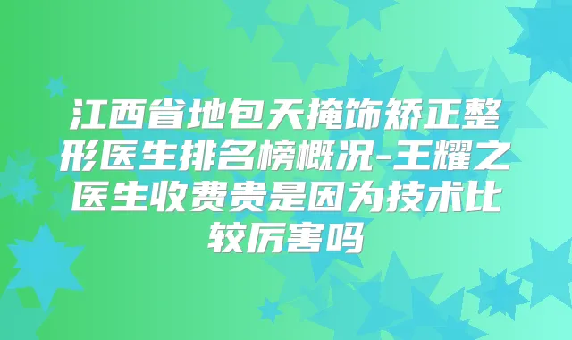 江西省地包天掩饰矫正整形医生排名榜概况-王耀之医生收费贵是因为技术比较厉害吗