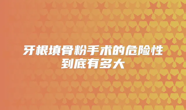 牙根填骨粉手术的危险性到底有多大