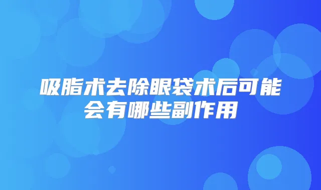 吸脂术去除眼袋术后可能会有哪些副作用