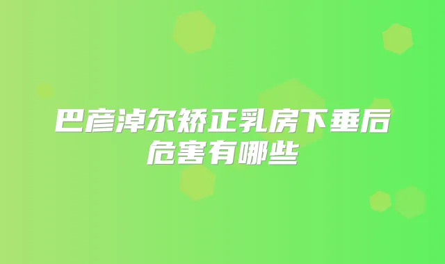 巴彦淖尔矫正乳房下垂后危害有哪些