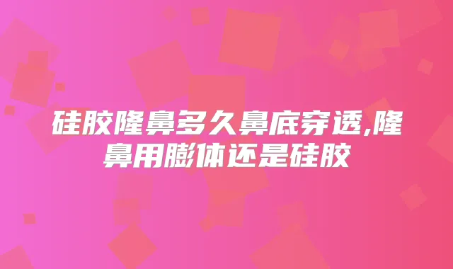 硅胶隆鼻多久鼻底穿透,隆鼻用膨体还是硅胶