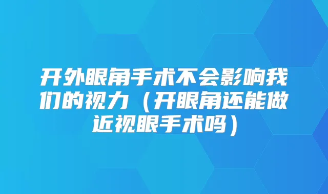 开外眼角手术不会影响我们的视力（开眼角还能做近视眼手术吗）