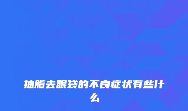 抽脂去眼袋的不良症状有些什么