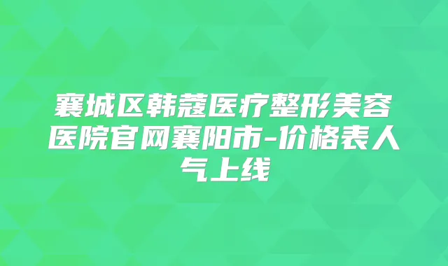 襄城区韩蔻医疗整形美容医院官网襄阳市-价格表人气上线