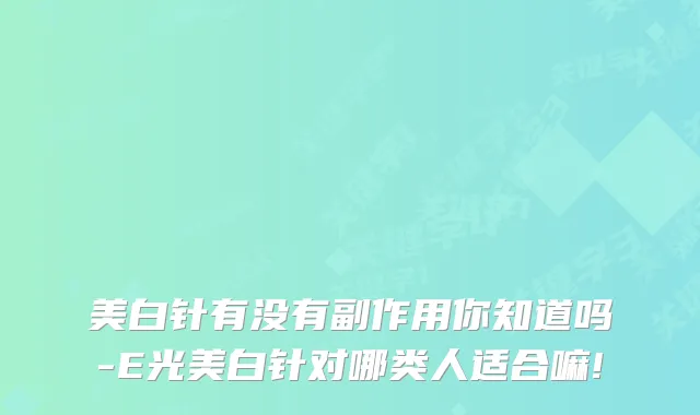 美白针有没有副作用你知道吗-E光美白针对哪类人适合嘛!