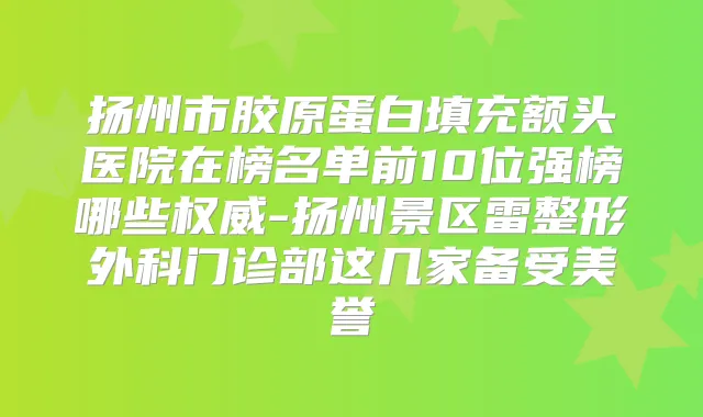 扬州市胶原蛋白填充额头医院在榜名单前10位强榜哪些-扬州景区雷整形外科门诊部这几家备受美誉