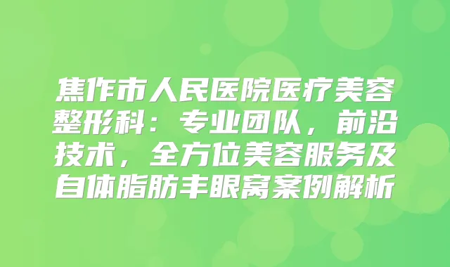焦作市人民医院医疗美容整形科:专业团队,前沿技术,全方位美容服务及自体脂肪丰眼窝案例解析