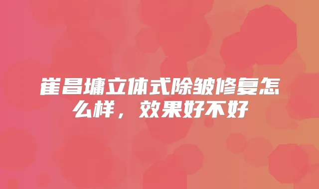 崔昌墉立体式除皱修复怎么样，效果好不好