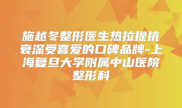 施越冬整形医生热拉提抗衰深受喜爱的口碑品牌-上海复旦大学附属中山医院整形科