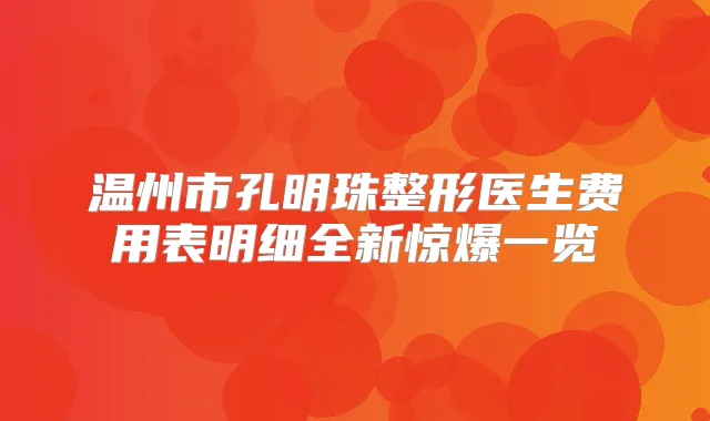 温州市孔明珠整形医生费用表明细全新惊爆一览