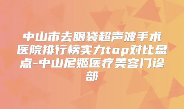 中山市去眼袋超声波手术医院排行榜实力top对比盘点-中山尼姬医疗美容门诊部