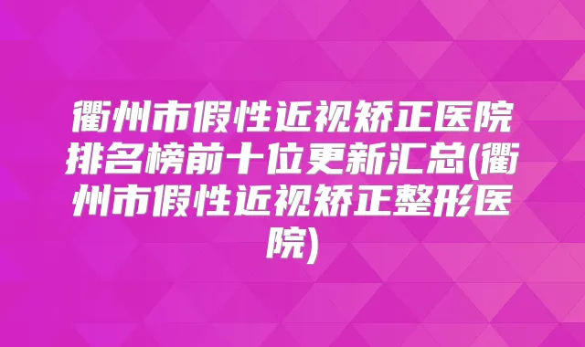 衢州市假性近视矫正医院排名榜前十位更新汇总(衢州市假性近视矫正整形医院)