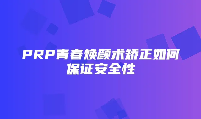 PRP青春焕颜术矫正如何安全性