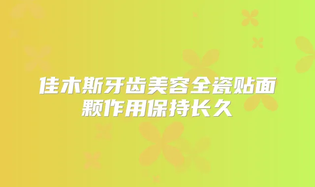 佳木斯牙齿美容全瓷贴面颗作用保持长久