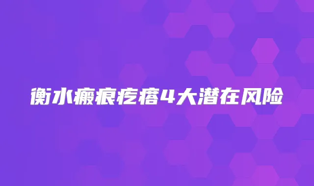 衡水瘢痕疙瘩4大潜在风险