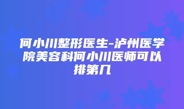 何小川整形医生-泸州医学院美容科何小川医师可以排第几