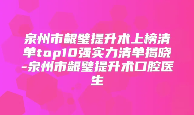 泉州市龈璧提升术上榜清单top10强实力清单揭晓-泉州市龈璧提升术口腔医生