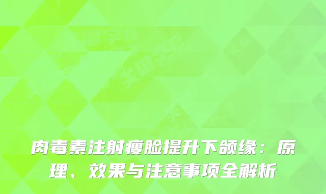 注射瘦脸提升下颌缘:原理、效果与注意事项全解析