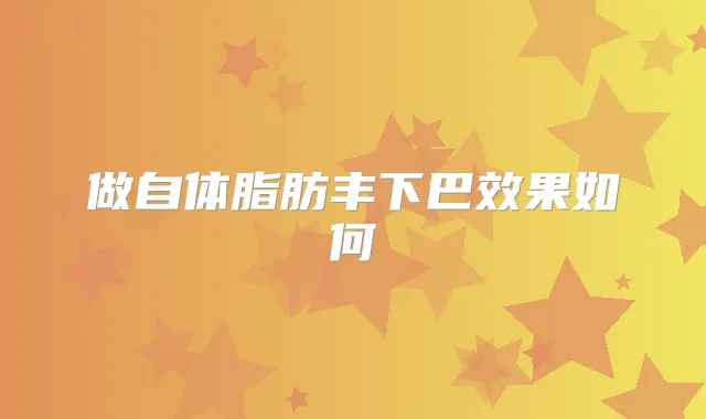 做自体脂肪丰下巴效果如何