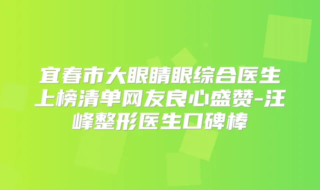 宜春市大眼睛眼综合医生上榜清单网友良心盛赞-汪峰整形医生口碑棒