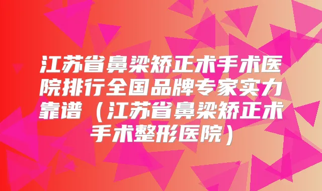 江苏省鼻梁矫正术手术医院排行全国品牌专家实力靠谱（江苏省鼻梁矫正术手术整形医院）